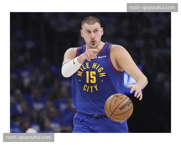 掘金约基奇状态起伏不定 收官阶段需调整以应对季后赛挑战